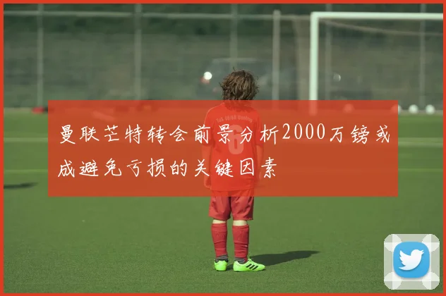 曼联芒特转会前景分析2000万镑或成避免亏损的关键因素
