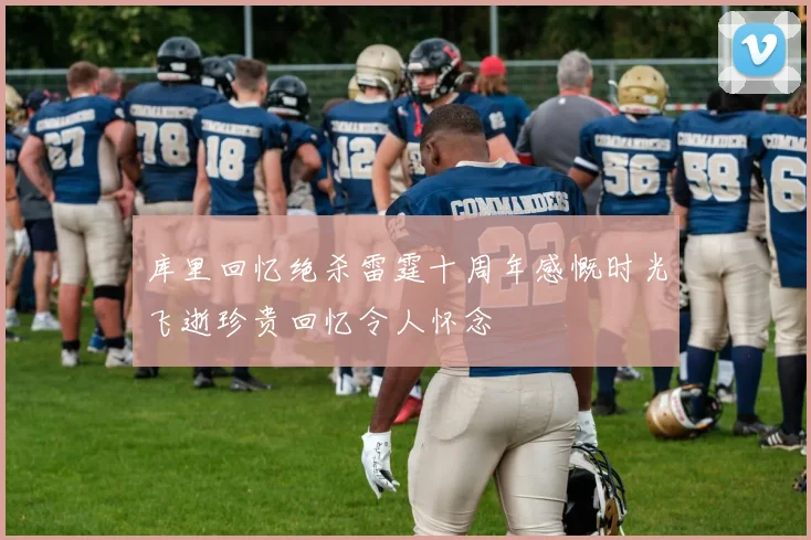 库里回忆绝杀雷霆十周年感慨时光飞逝珍贵回忆令人怀念