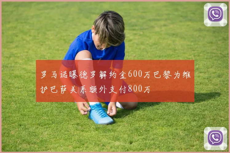 罗马诺曝德罗解约金600万巴黎为维护巴萨关系额外支付800万
