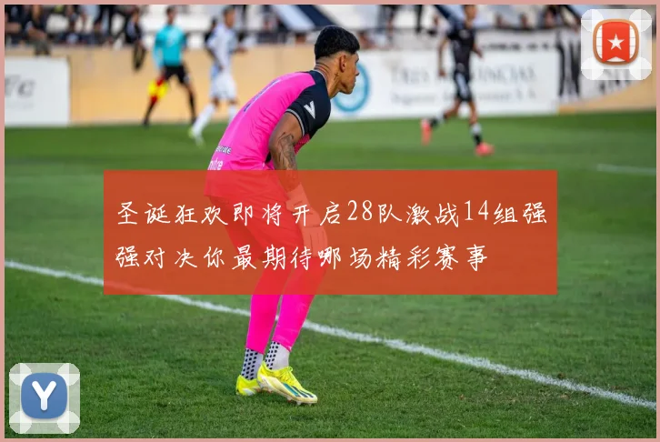 圣诞狂欢即将开启28队激战14组强强对决你最期待哪场精彩赛事