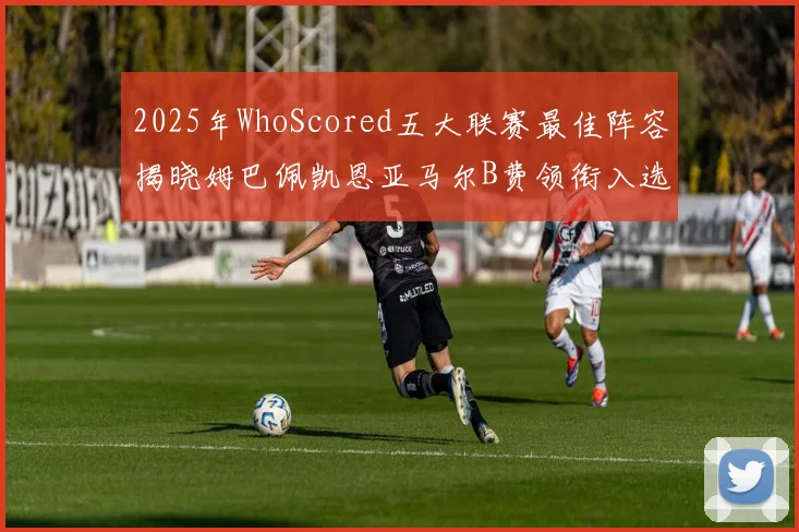 2025年WhoScored五大联赛最佳阵容揭晓姆巴佩凯恩亚马尔B费领衔入选