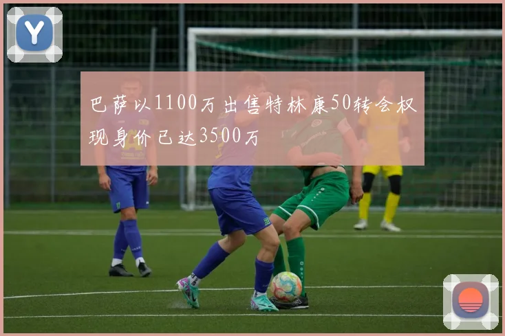 巴萨以1100万出售特林康50转会权现身价已达3500万