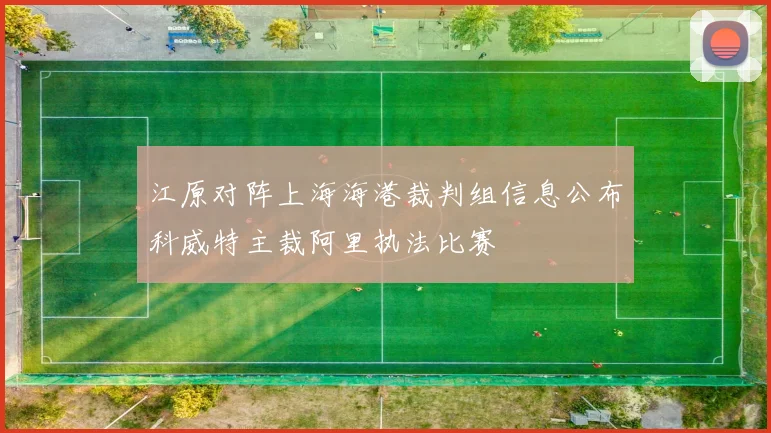 江原对阵上海海港裁判组信息公布科威特主裁阿里执法比赛