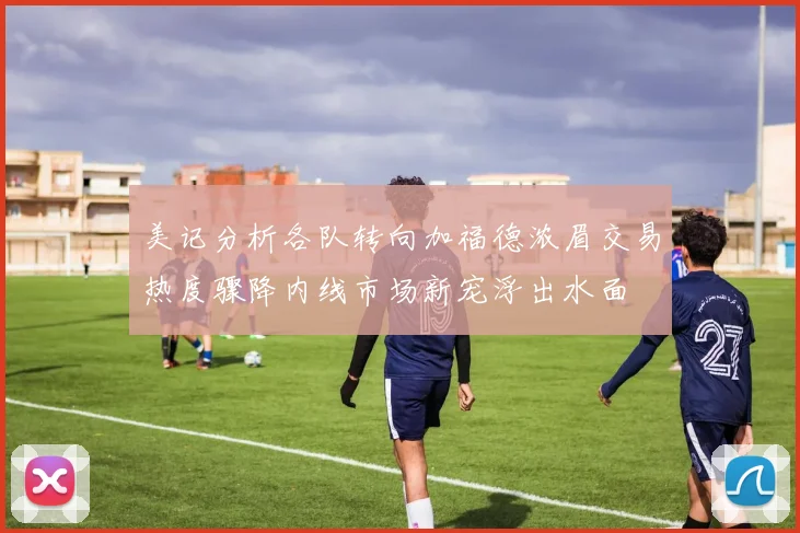 美记分析各队转向加福德浓眉交易热度骤降内线市场新宠浮出水面