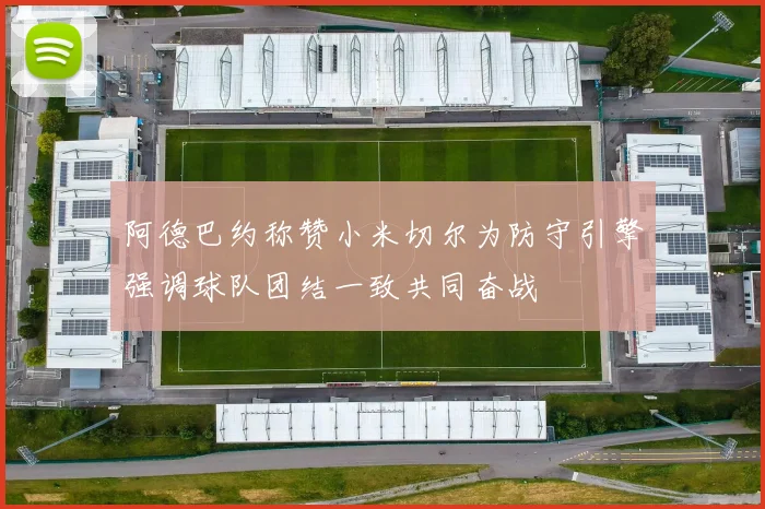 阿德巴约称赞小米切尔为防守引擎强调球队团结一致共同奋战