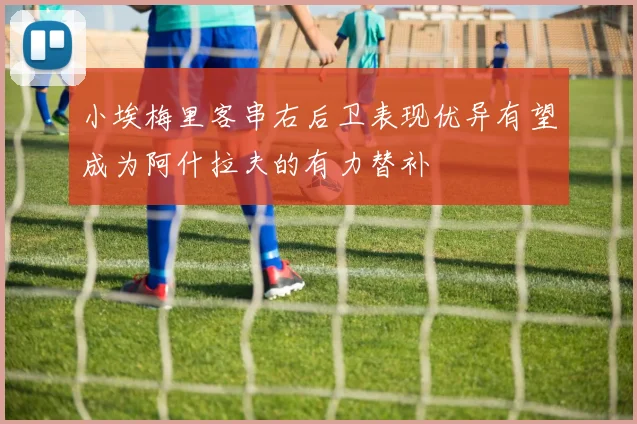小埃梅里客串右后卫表现优异有望成为阿什拉夫的有力替补