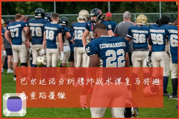 巴尔达诺分析穆帅战术课皇马将避免重蹈覆辙
