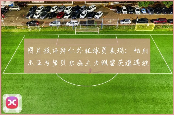 图片报评拜仁外租球员表现：帕利尼亚与努贝尔成主力佩雷茨遭遇挫折
