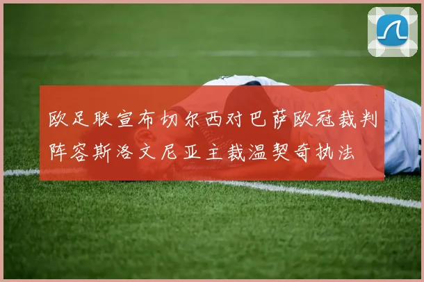 欧足联宣布切尔西对巴萨欧冠裁判阵容斯洛文尼亚主裁温契奇执法