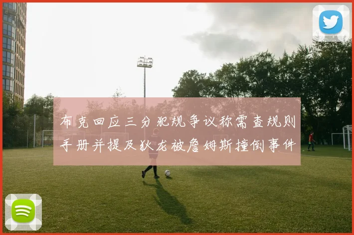 布克回应三分犯规争议称需查规则手册并提及狄龙被詹姆斯撞倒事件