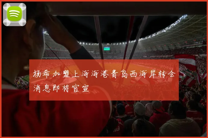 杨希加盟上海海港青岛西海岸转会消息即将官宣