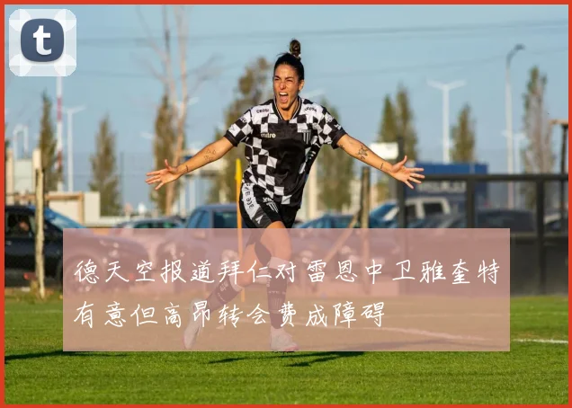 德天空报道拜仁对雷恩中卫雅奎特有意但高昂转会费成障碍