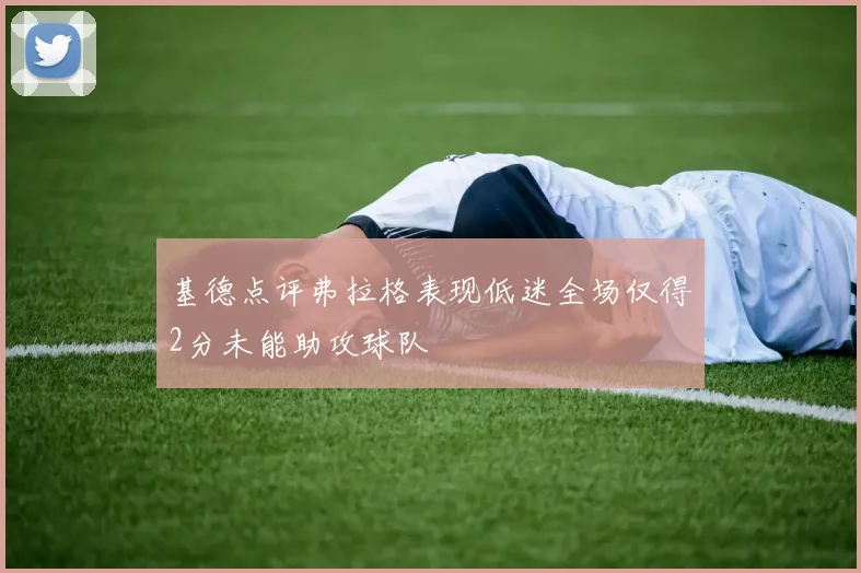基德点评弗拉格表现低迷全场仅得2分未能助攻球队